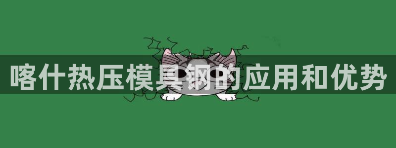 emc登录网站：喀什热压模具钢的应用和优势