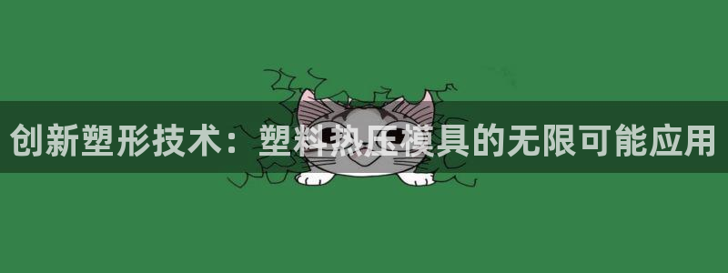 易倍下载地址：创新塑形技术：塑料热压模具的无限可能应用