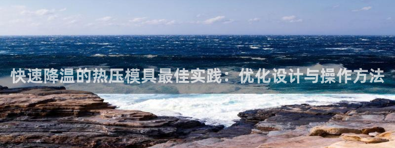 易倍纤酵素效果好吗：快速降温的热压模具最佳实践：优化设计