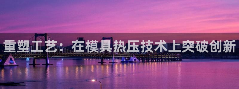 emc易倍官网首页：重塑工艺：在模具热压技术上突破创新