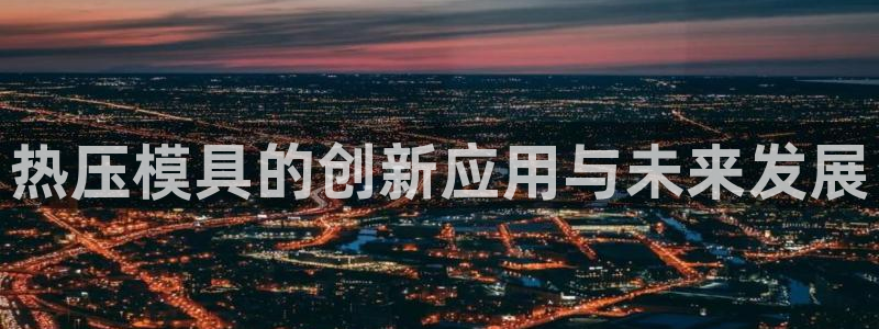 emc易倍官网app官网：热压模具的创新应用与未来发展