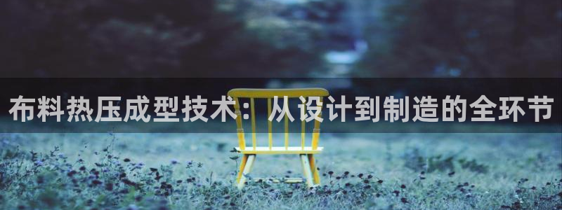 Emc易赔体育：布料热压成型技术：从设计到制造的全环节