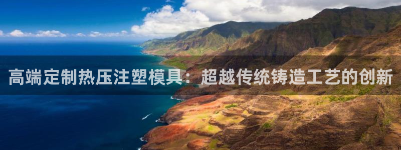 易倍下载：高端定制热压注塑模具：超越传统铸造工艺的创新