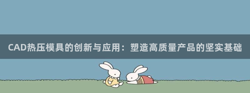 emc易倍全站：CAD热压模具的创新与应用：塑造高质量产