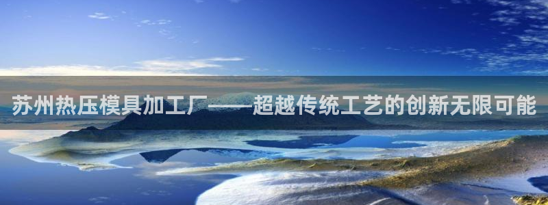 易倍申效果怎么样：苏州热压模具加工厂——超越传统工艺的创