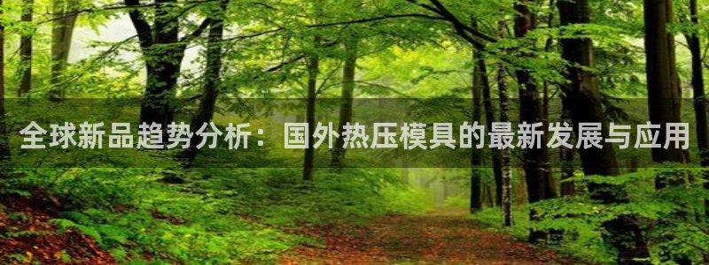 emc易倍登录：全球新品趋势分析：国外热压模具的最新发展