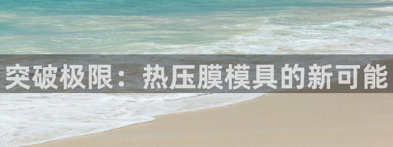 易倍易趣网：突破极限：热压膜模具的新可能