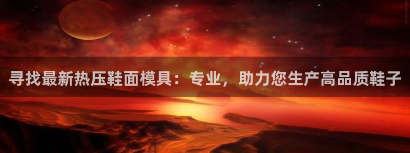 易倍纤谷物粉效果好吗：寻找最新热压鞋面模具：专业，助力您