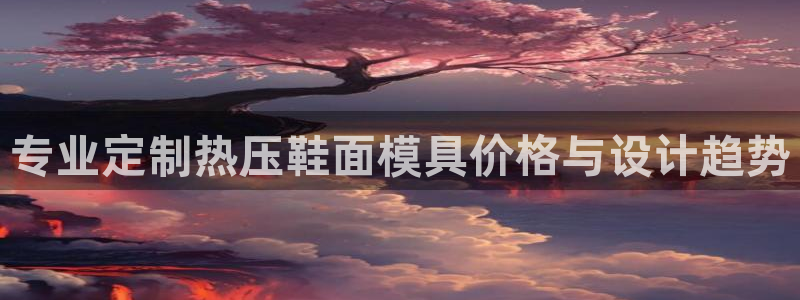 易倍申片能长期服用吗：专业定制热压鞋面模具价格与设计趋势